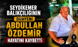 SEYDİKEMER BALIKÇILIĞININ DUAYENİ ABDULLAH ÖZDEMİR HAYATINI KAYBETTİ