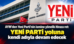AYM’den YENİ Parti’nin ismine yönelik itiraza ret