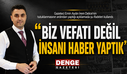 Emin AYDIN: “BİZ VEFATI DEĞİL İNSANI HABER YAPTIK”