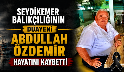 SEYDİKEMER BALIKÇILIĞININ DUAYENİ ABDULLAH ÖZDEMİR HAYATINI KAYBETTİ