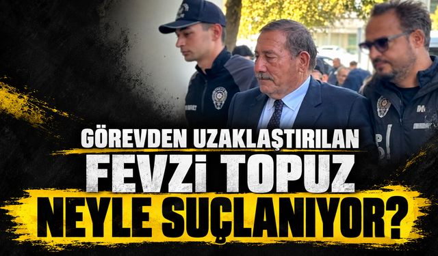 Görevden uzaklaştırılan Fevzi Topuz neyle suçlanıyor?
