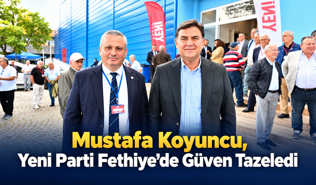 Mustafa Koyuncu, Yeni Parti Fethiye’de Güven Tazeledi