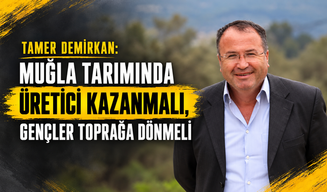 Muğla tarımında üretici kazanmalı, gençler toprağa dönmeli