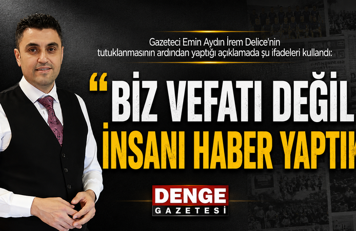 Emin AYDIN: “BİZ VEFATI DEĞİL İNSANI HABER YAPTIK”