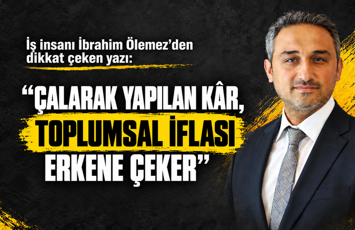 “Çalarak yapılan kâr, toplumsal iflası erkene çeker”