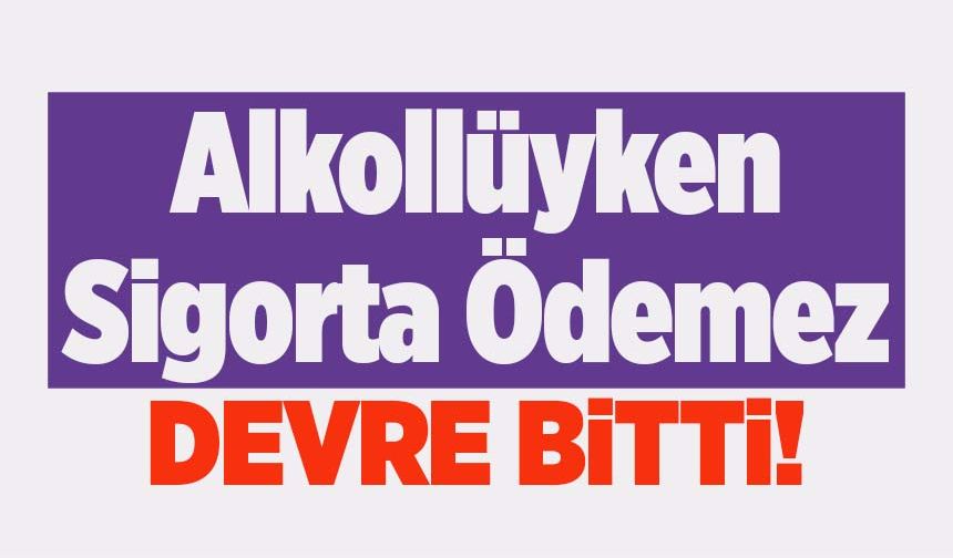 "Alkollüyken Sigorta Ödemez" Devri Bitti