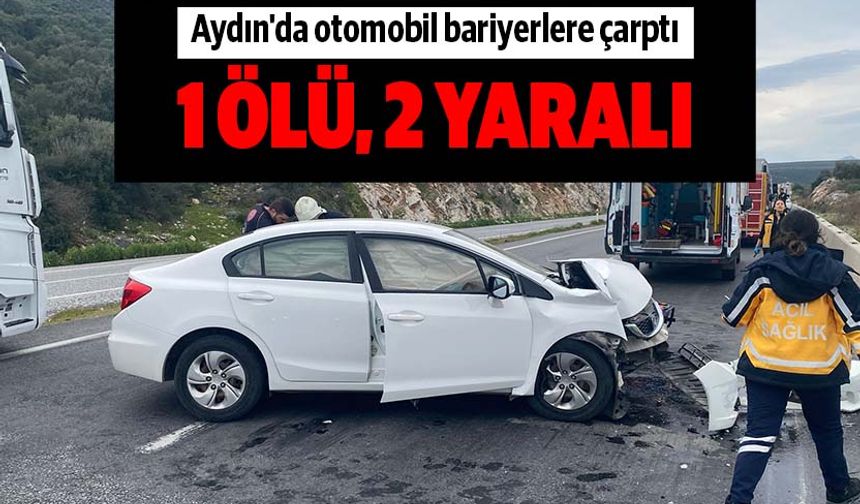 Aydın'da otomobil bariyerlere çarptı, bir kişi öldü, iki kişi yaralandı
