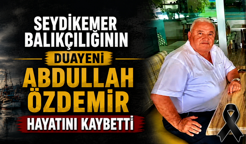 SEYDİKEMER BALIKÇILIĞININ DUAYENİ ABDULLAH ÖZDEMİR HAYATINI KAYBETTİ