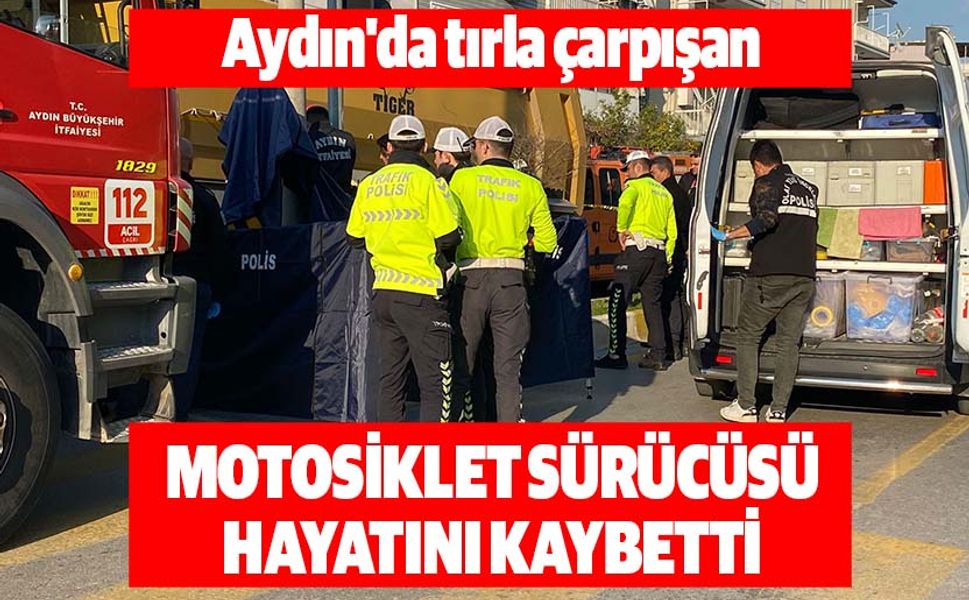 Aydın'da tırla çarpışan motosikletin sürücüsü hayatını kaybetti