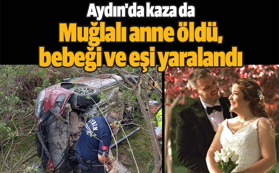 Aydın'da kaza da Muğlalı anne öldü, bebeği ve eşi yaralandı