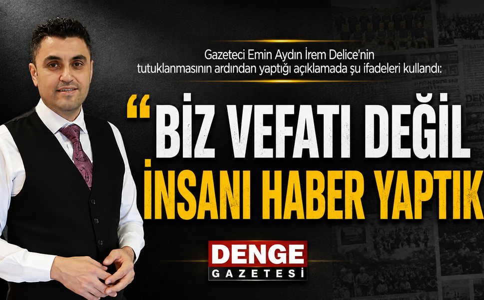 Emin AYDIN: “BİZ VEFATI DEĞİL İNSANI HABER YAPTIK”