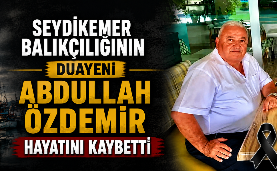 SEYDİKEMER BALIKÇILIĞININ DUAYENİ ABDULLAH ÖZDEMİR HAYATINI KAYBETTİ