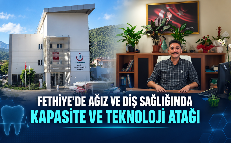 FETHİYE’DE AĞIZ VE DİŞ SAĞLIĞINDA KAPASİTE VE TEKNOLOJİ ATAĞI