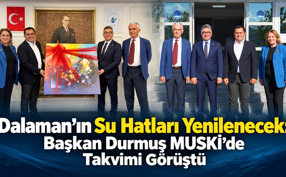 Dalaman’ın Su Hatları İçin Başkan Durmuş MUSKİ’de Takvimi Görüştü