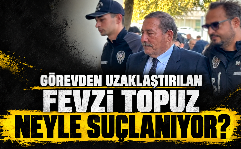 Görevden uzaklaştırılan Fevzi Topuz neyle suçlanıyor?