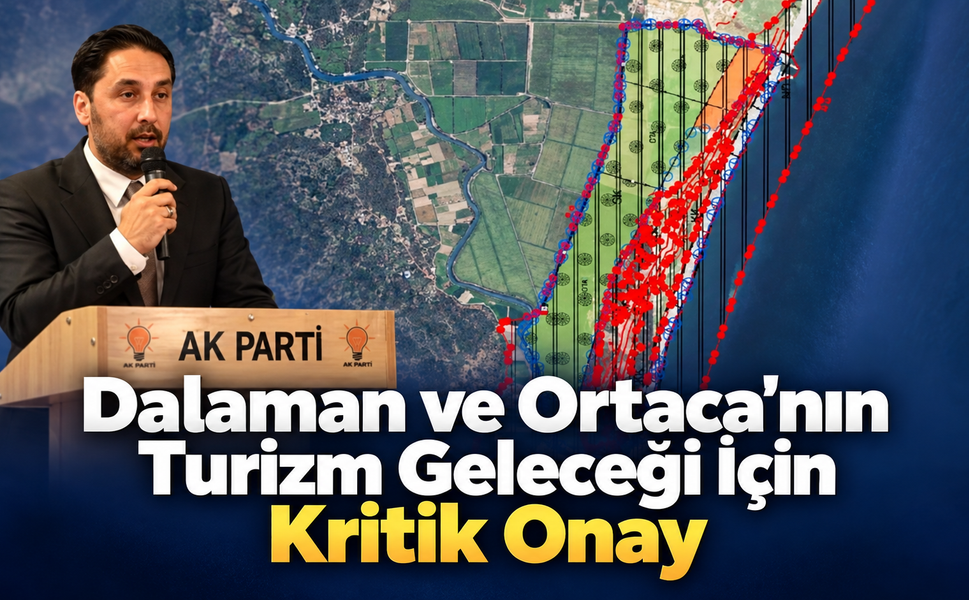Dalaman ve Ortaca’nın Turizm Geleceği İçin Kritik Onay