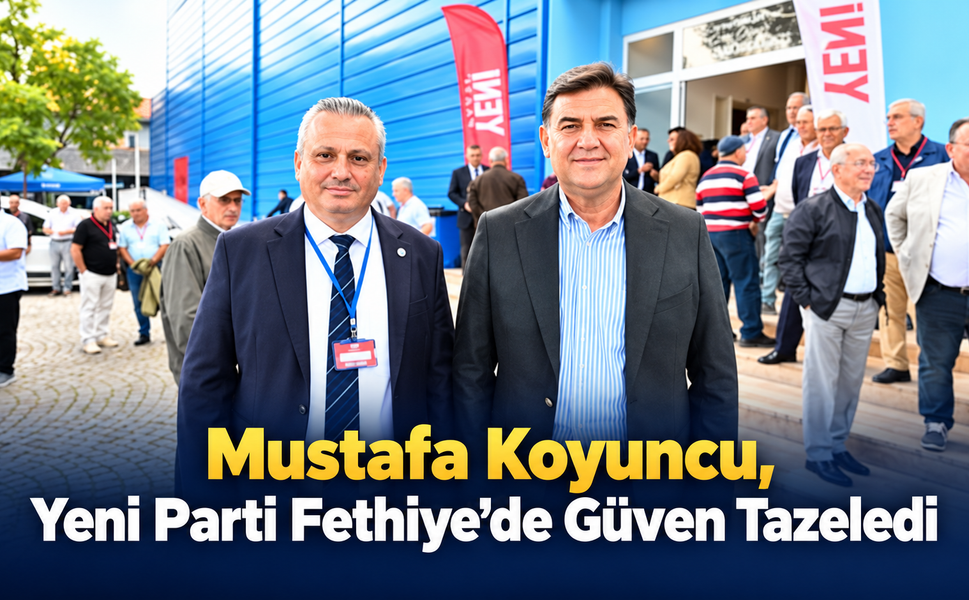 Mustafa Koyuncu, Yeni Parti Fethiye’de Güven Tazeledi