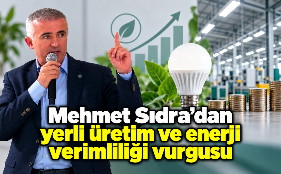 Mehmet Sıdra’dan yerli üretim ve enerji verimliliği vurgusu