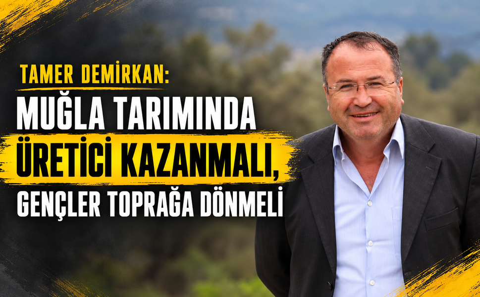 Muğla tarımında üretici kazanmalı, gençler toprağa dönmeli