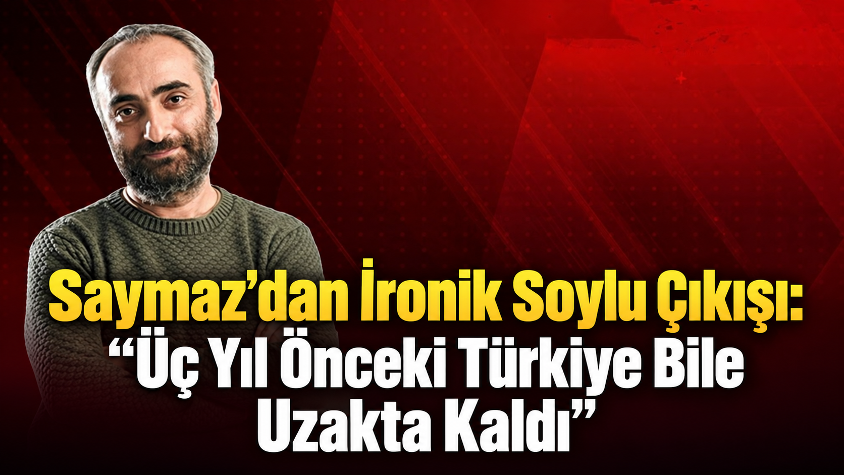 “Üç Yıl Önceki Türkiye Bile Uzakta Kaldı”